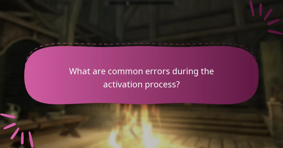 What are common errors during the activation process?