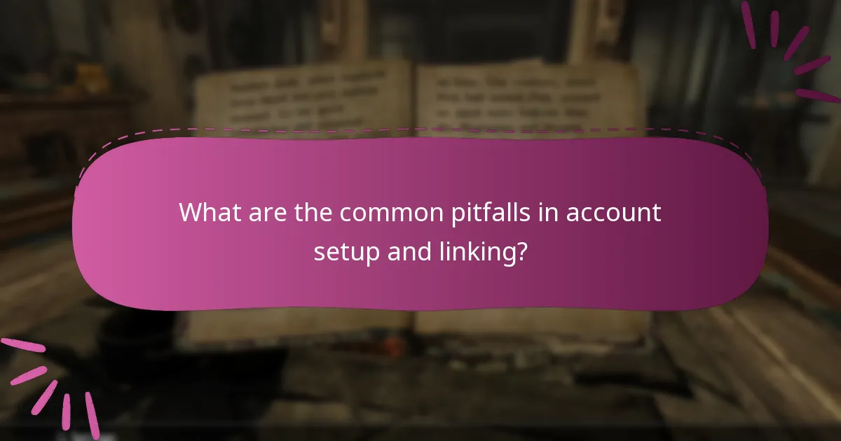 What are the common pitfalls in account setup and linking?